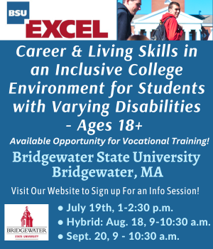 August 18th Info Session! Career  & Living Skills in an Inclusive College Environment for Students with Varying Disabilities for Ages 18+.  Available Opporuntity for Vocational Training!  Bridgewater State University, Bridgewater, MA. https://www.bridgew.edu/academics/EXCEL-program